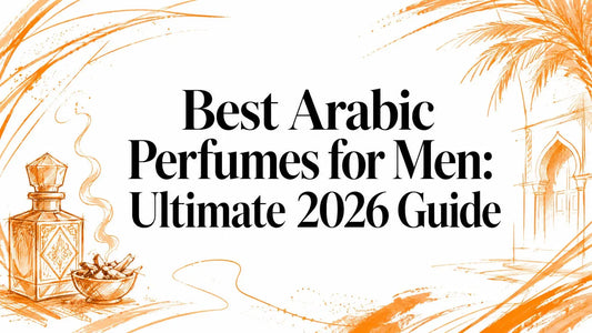 Best Arabic Perfumes for Men: Ultimate 2026 Guide