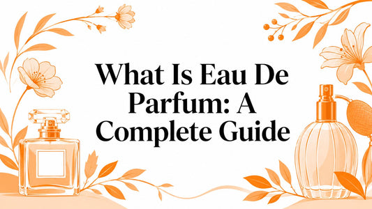 What Is Eau De Parfum: A Complete Guide
